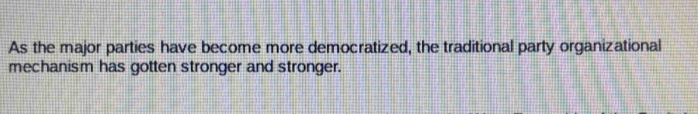 As the major parties have become more democratized, the traditional party organizational 
mechanism has gotten stronger and stronger.