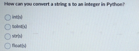 How can you convert a string s to an integer in Python?
int(s)
toln t(s)
str(s)
float(s)