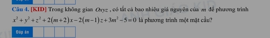 [KID] Trong không gian Oxyz , có tất cả bao nhiêu giá nguyên của m để phương trình
x^2+y^2+z^2+2(m+2)x-2(m-1)z+3m^2-5=0 là phương trình một mặt cầu?