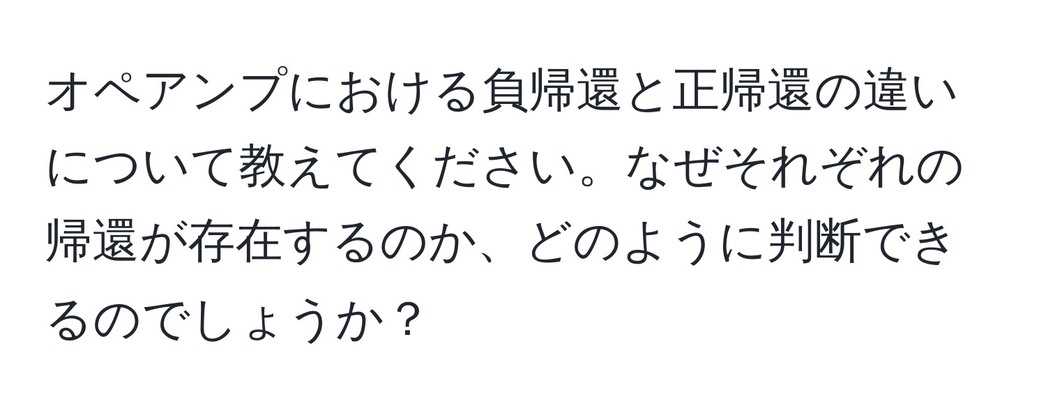 オペアンプにおける負帰還と正帰還の違いについて教えてください。なぜそれぞれの帰還が存在するのか、どのように判断できるのでしょうか？