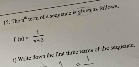 The n^(th) term of a sequence is given as follows.
T(n)= 1/n+2 
i) Write down the first three terms of the sequence.