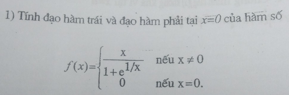 Tính đạo hàm trái và đạo hàm phải tại x=0 của hàm số
f(x)=beginarrayl  x/1+e^(1/x) neux!= 0 0nelosecircle1x=0.endarray.