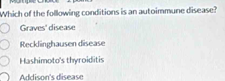 Muitp i e C
Which of the following conditions is an autoimmune disease?
Graves' disease
Recklinghausen disease
Hashimoto's thyroiditis
Addison's disease