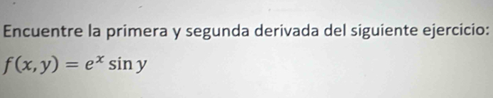 Encuentre la primera y segunda derivada del siguiente ejercicio:
f(x,y)=e^xsin y