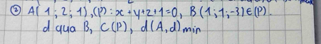 ② A(1;2;1),(P):x+y+z+1=0, B(1;1;-3)∈ (P). 
d qua B, C (p), d(A,d) min