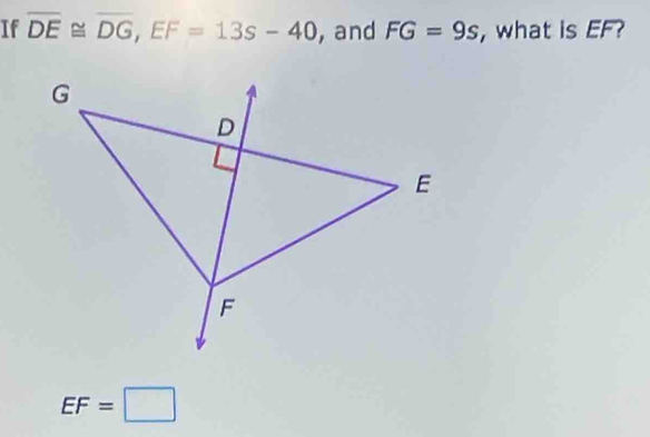 If overline DE≌ overline DG, EF=13s-40 , and FG=9s , what is EF?
EF=□