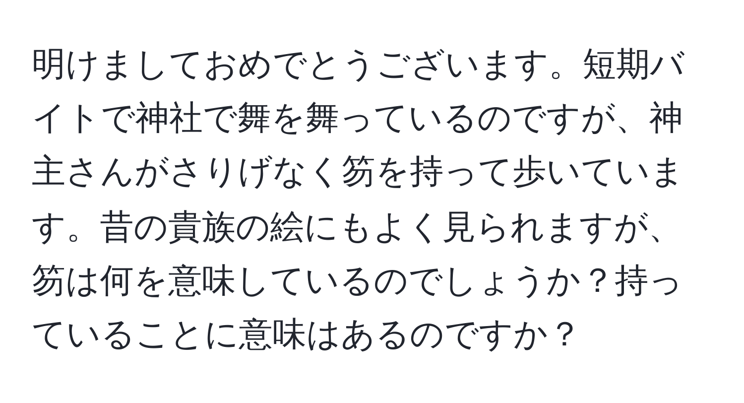 明けましておめでとうございます。短期バイトで神社で舞を舞っているのですが、神主さんがさりげなく笏を持って歩いています。昔の貴族の絵にもよく見られますが、笏は何を意味しているのでしょうか？持っていることに意味はあるのですか？