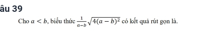 âu 39
Cho a , biểu thức  1/a-b sqrt(4(a-b)^2) có kết quả rút gọn là.