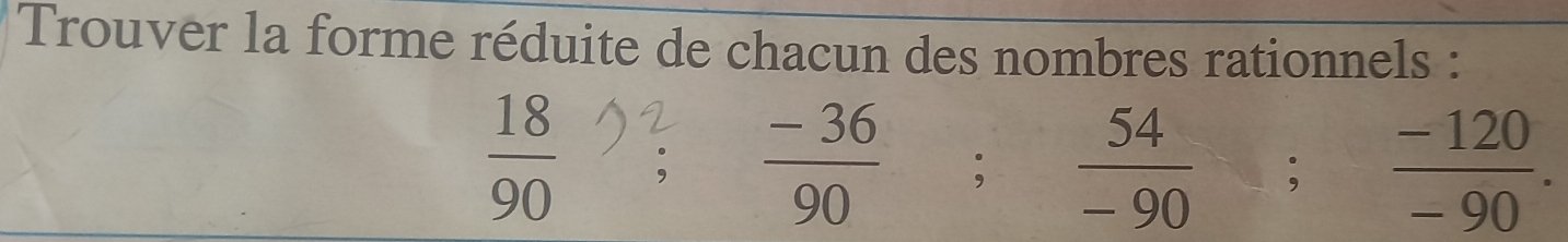 Trouver la forme réduite de chacun des nombres rationnels :
 18/90 
 (-36)/90 ;  54/-90 ;  (-120)/-90 .