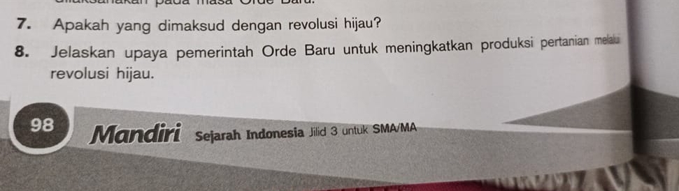 Apakah yang dimaksud dengan revolusi hijau? 
8. Jelaskan upaya pemerintah Orde Baru untuk meningkatkan produksi pertanian melalu 
revolusi hijau. 
98 Mandiri sejarah Indonesia Jilid 3 untuk SMA/MA