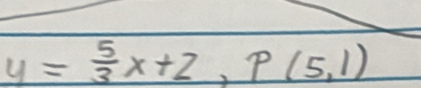 y= 5/3 x+2, p(5,1)