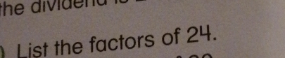 the dividen 
List the factors of 24.