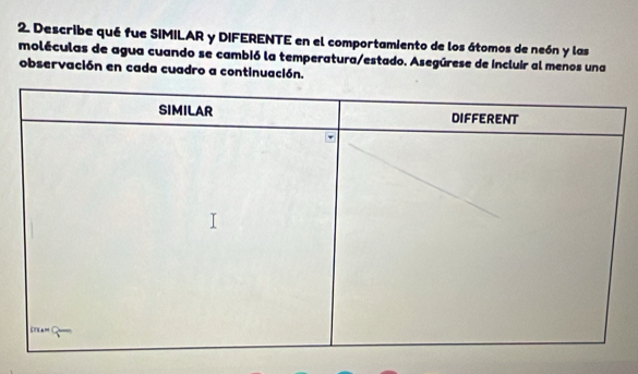 Describe qué fue SIMILAR y DIFERENTE en el comportamiento de los átomos de neón y las 
moléculas de agua cuando se cambió la temperatura/estado. Asegúrese de incluir al menos una 
observación en cada cuadro a continuación.