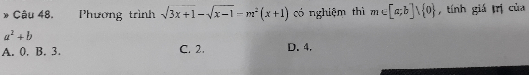 » Câu 48. Phương trình sqrt(3x+1)-sqrt(x-1)=m^2(x+1) có nghiệm thì m∈ [a;b]vee  0 , tính giá trị của
a^2+b
A. 0. B. 3.
C. 2. D. 4.