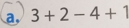 a, 3+2-4+1