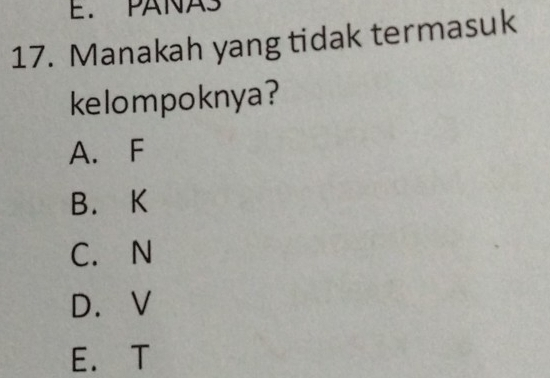 PANAS
17. Manakah yang tidak termasuk
kelompoknya?
A. F
B. K
C. N
D. V
E. T