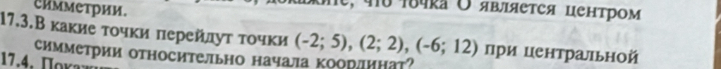 Симметрии. 
e, 4υ τδчκа Ο явлΙяеτся центрΟм 
17.3.В какие τοчки πерейлуτ τοчки (-2;5), (2;2), (-6;12) при центральной 
симметрии относительно начала коорлинат⁷ 
17.4. Πora