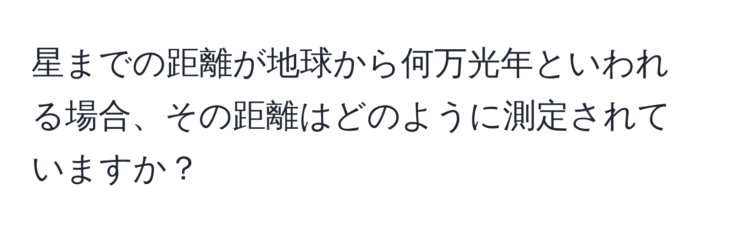 星までの距離が地球から何万光年といわれる場合、その距離はどのように測定されていますか？