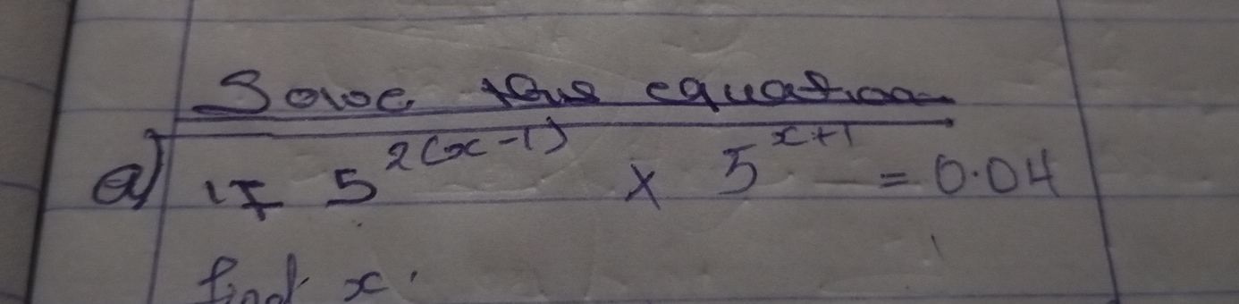 Sowe gou equatoo 
a IF
5^(2(x-1))* 5^(x+1)=0.04
Bind x