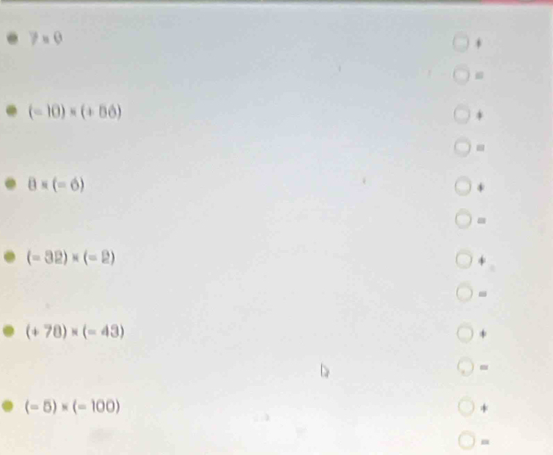 7=0
(-10)* (+56)
* 
-
8* (-6)
* 
=
(-32)* (-2)
* 
-
(+78)* (=43)
*
(-5)* (-100)
*