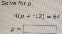 Solve for p.
^-4(p+^-12)=64
p=□