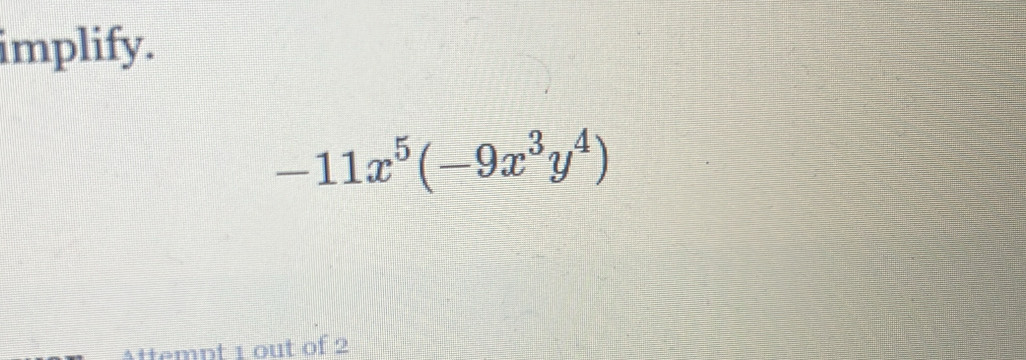 implify.
-11x^5(-9x^3y^4)
Attempt 1 out of 2