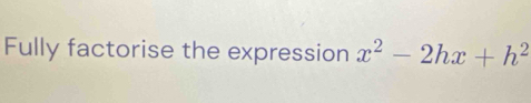 Fully factorise the expression x^2-2hx+h^2