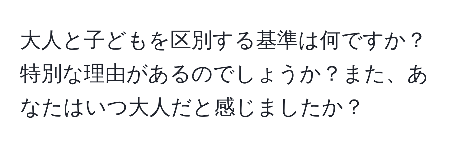 大人と子どもを区別する基準は何ですか？特別な理由があるのでしょうか？また、あなたはいつ大人だと感じましたか？