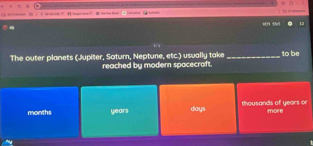 on estation kine Kas ha Ledno Mavon at r ae 
M aCl,ABD
Gogge dam 5 Las Ay Borck Forsutes nalst=
9571 5365
The outer planets (Jupiter, Saturn, Neptune, etc.) usually take _to be
reached by modern spacecraft.
thousands of years or
months years days more