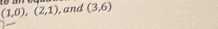 ta
(1,0), (2,1) , and (3,6)