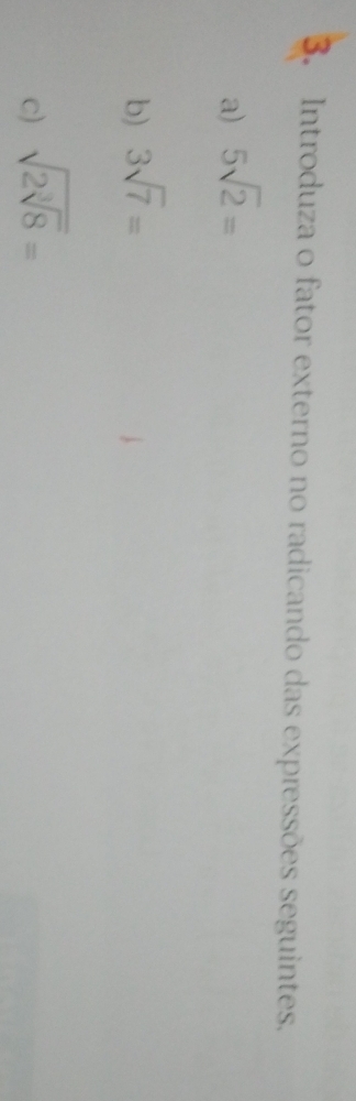 Introduza o fator externo no radicando das expressões seguintes. 
a) 5sqrt(2)=
b) 3sqrt(7)=
c) sqrt(2sqrt [3]8)=