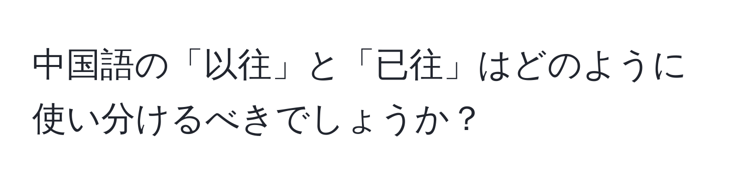 中国語の「以往」と「已往」はどのように使い分けるべきでしょうか？