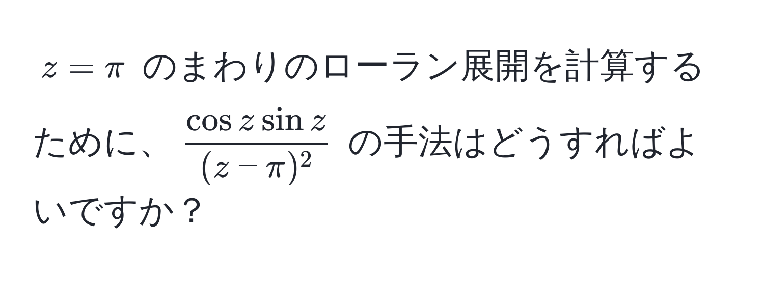 $ z = π $ のまわりのローラン展開を計算するために、$  cos z sin z/(z - π)^2  $ の手法はどうすればよいですか？