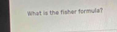 What is the fisher formula?