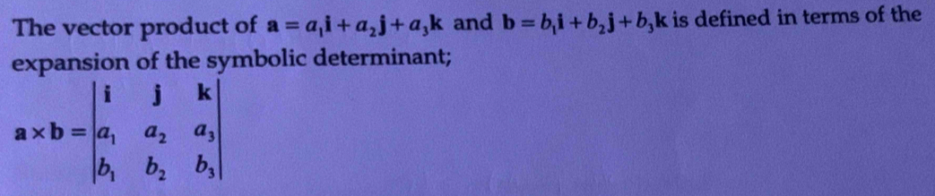 The vector product of a=a_1i+a_2j+a_3k and b=b_1i+b_2j+b_3k is defined in terms of the 
expansion of the symbolic determinant;
a* b=beginvmatrix i&j&k a_1&a_2&a_3 b_1&b_2&b_3endvmatrix