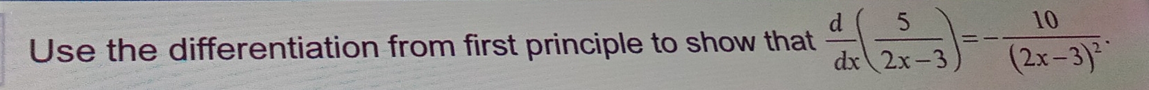 Use the differentiation from first principle to show that  d/dx ( 5/2x-3 )=-frac 10(2x-3)^2.