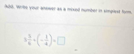 Add. Write your answer as a mixed number in simplest form.
5 5/6 +(- 1/4 )=□