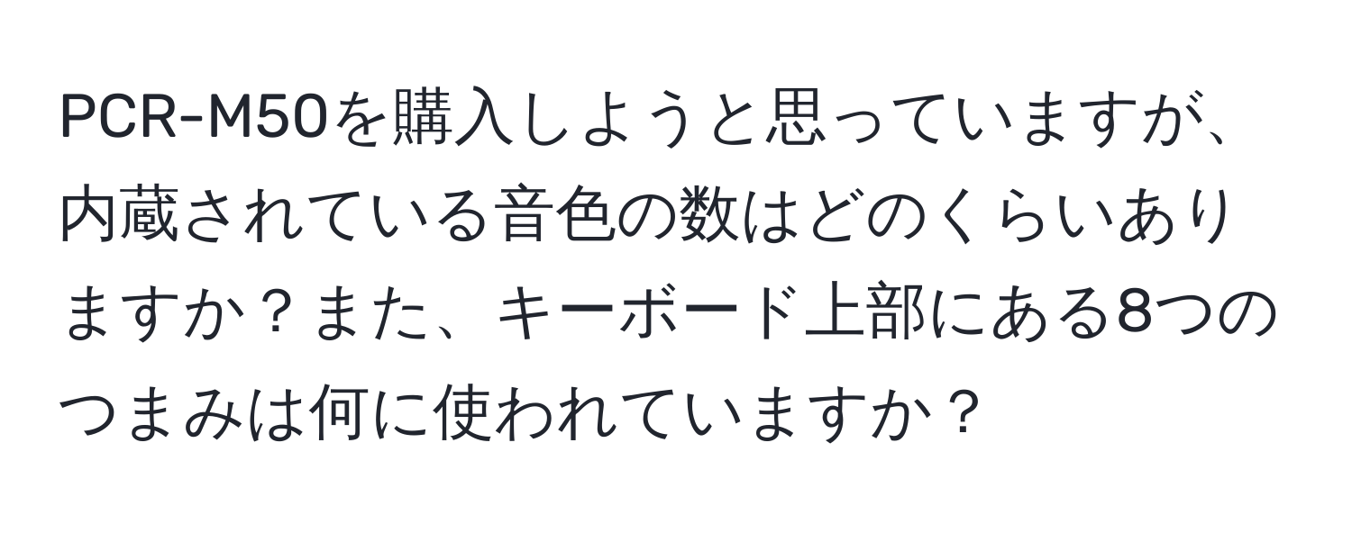 PCR-M50を購入しようと思っていますが、内蔵されている音色の数はどのくらいありますか？また、キーボード上部にある8つのつまみは何に使われていますか？