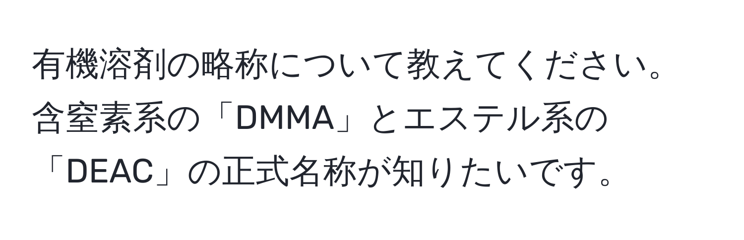 有機溶剤の略称について教えてください。含窒素系の「DMMA」とエステル系の「DEAC」の正式名称が知りたいです。