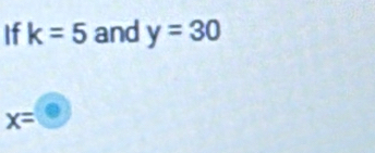 If k=5 and y=30
x=