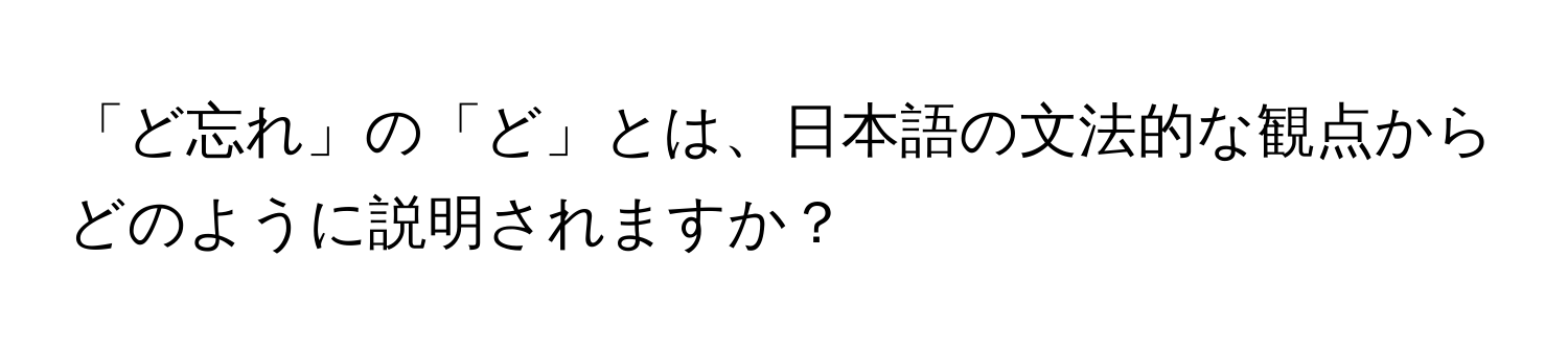 「ど忘れ」の「ど」とは、日本語の文法的な観点からどのように説明されますか？