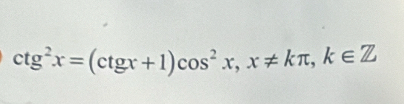 ctg^2x=(ctgx+1)cos^2x, x!= kπ , k∈ Z