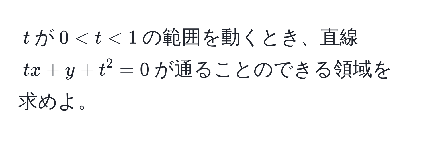 $t$が$0 < t < 1$の範囲を動くとき、直線$tx + y + t^2 = 0$が通ることのできる領域を求めよ。