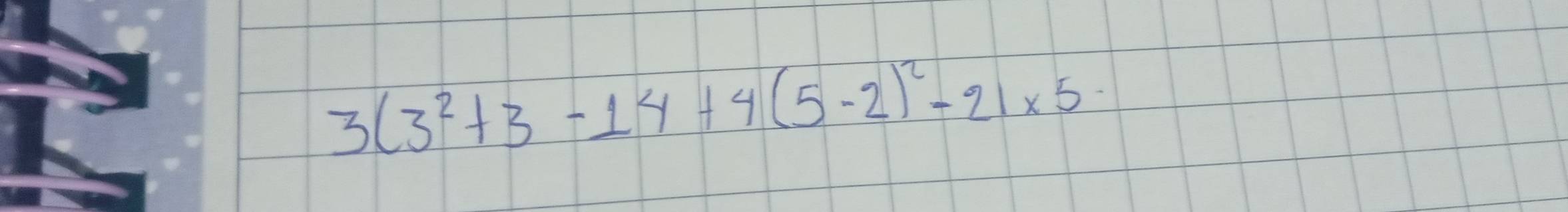 3(3^2+3-14+4(5-2)^2-21* 5·