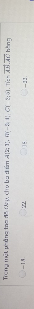 Trong mặt phẳng tọa độ Oxy, cho ba điểm A(2;3), B(-3;4), C(-2;5). Tích vector AB.vector AC bǎng
-18. 22. 18. -22.