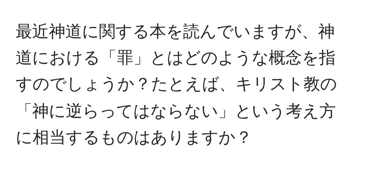 最近神道に関する本を読んでいますが、神道における「罪」とはどのような概念を指すのでしょうか？たとえば、キリスト教の「神に逆らってはならない」という考え方に相当するものはありますか？