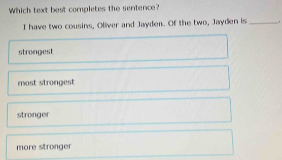 Which text best completes the sentence?
I have two cousins, Oliver and Jayden. Of the two, Jayden is _.
strongest
most strongest
stronger
more stronger