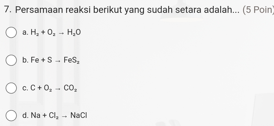 Persamaan reaksi berikut yang sudah setara adalah... (5 Poin)
a. H_2+O_2to H_2O
b. Fe+Sto FeS_2
C. C+O_2to CO_2
d. Na+Cl_2to NaCl