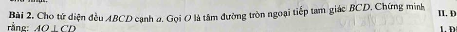 Cho tứ diện đều ABCD cạnh a. Gọi O là tâm đường tròn ngoại tiếp tam giác BCD. Chứng minh II. D
rằng: AO⊥ CD
1. Đ