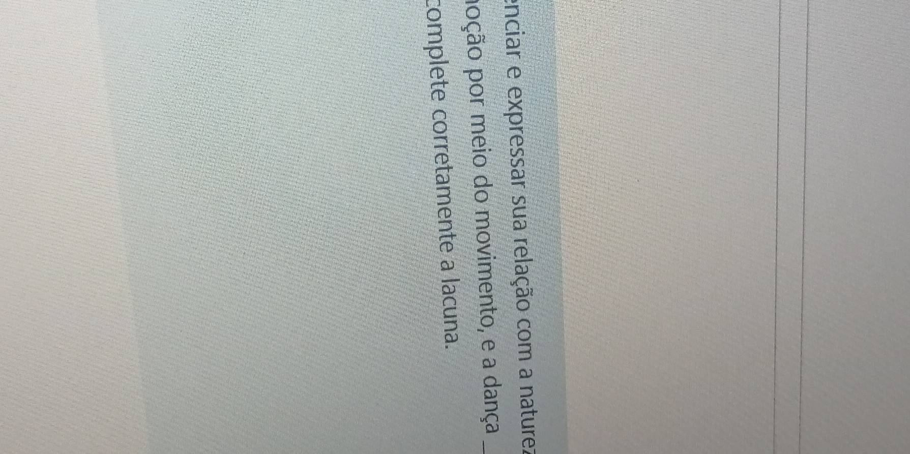 enciar e expressar sua relação com a naturez 
poção por meio do movimento, e a dança_ 
complete corretamente a lacuna.